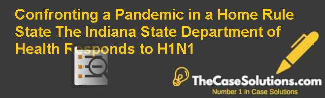 Confronting a Pandemic in a Home Rule State: The Indiana State Department of Health Responds to H1N1 Case Solution